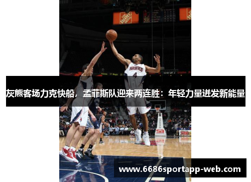 灰熊客场力克快船，孟菲斯队迎来两连胜：年轻力量迸发新能量