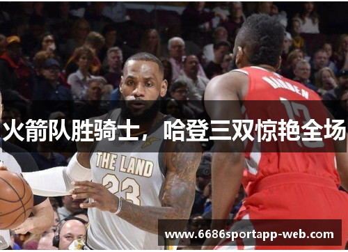火箭队胜骑士，哈登三双惊艳全场