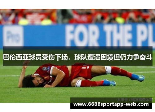 巴伦西亚球员受伤下场，球队遭遇困境但仍力争奋斗