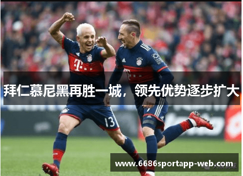 拜仁慕尼黑再胜一城，领先优势逐步扩大