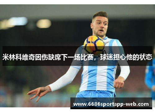 米林科维奇因伤缺席下一场比赛，球迷担心他的状态