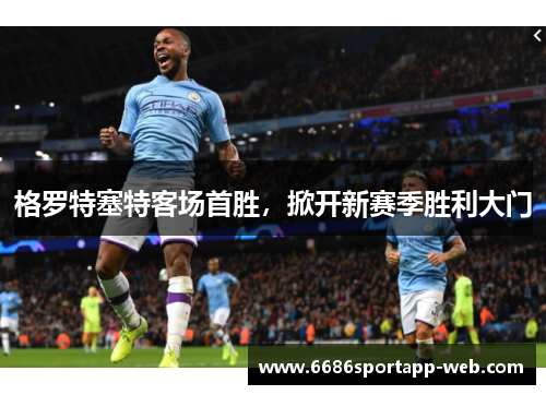 格罗特塞特客场首胜，掀开新赛季胜利大门