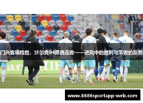 门兴客场险胜，沙尔克04遭遇连败——逆风中的胜利与落败的反思