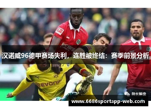 汉诺威96德甲赛场失利，连胜被终结：赛季前景分析