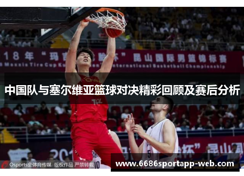 中国队与塞尔维亚篮球对决精彩回顾及赛后分析