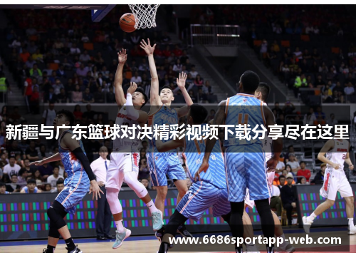 新疆与广东篮球对决精彩视频下载分享尽在这里