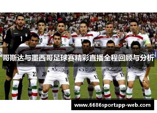 哥斯达与墨西哥足球赛精彩直播全程回顾与分析