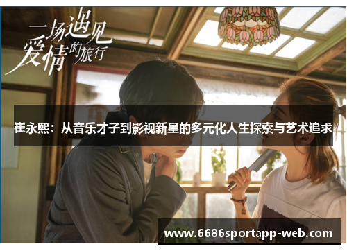 崔永熙：从音乐才子到影视新星的多元化人生探索与艺术追求
