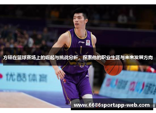 方硕在篮球赛场上的崛起与挑战分析，探索他的职业生涯与未来发展方向